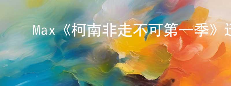 ﻿Max《柯南非走不可第一季》迅雷下载/在线观看/百度云-选秀/综艺-美剧天堂 ﻿陈杉杉的blog